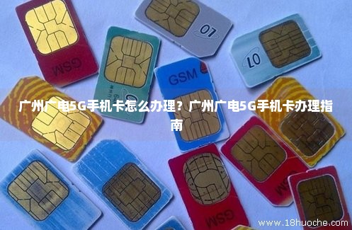 广州广电5G手机卡怎么办理？广州广电5G手机卡办理指南