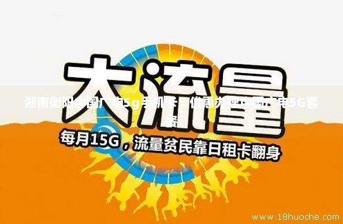 湖南衡阳中国广电5g手机卡，优惠办理中国广电5G套餐
