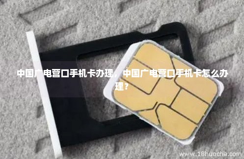 中国广电营口手机卡办理，中国广电营口手机卡怎么办理？