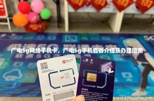 广电5g网络手机卡，广电5g手机套餐介绍及办理指南