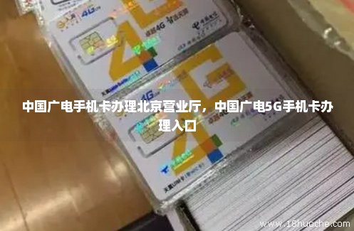中国广电手机卡办理北京营业厅，中国广电5G手机卡办理入口