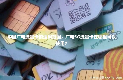 中国广电流量卡的适用范围，广电5G流量卡在哪里可以使用？