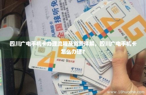 四川广电手机卡办理流程及资费详解，四川广电手机卡怎么办理？