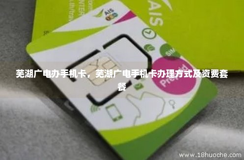芜湖广电办手机卡，芜湖广电手机卡办理方式及资费套餐