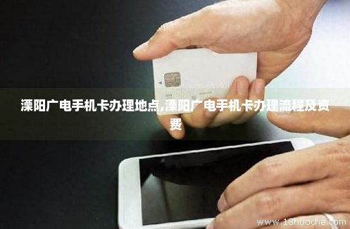 溧阳广电手机卡办理地点,溧阳广电手机卡办理流程及资费