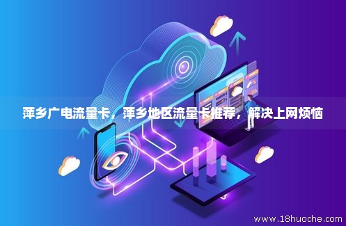 萍乡广电流量卡，萍乡地区流量卡推荐，解决上网烦恼