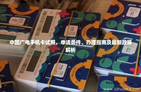 中国广电手机卡试用，申请条件、办理指南及最新政策解析