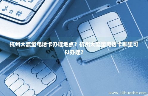 杭州大流量电话卡办理地点？杭州大流量电话卡哪里可以办理？