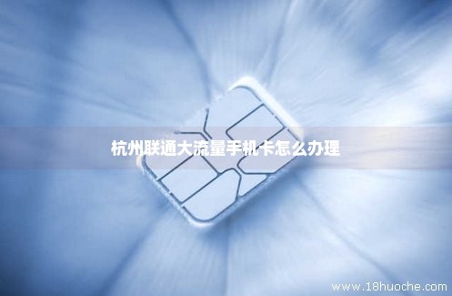 杭州联通大流量手机卡怎么办理