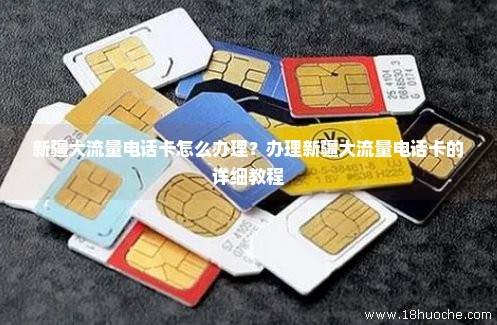 新疆大流量电话卡怎么办理？办理新疆大流量电话卡的详细教程