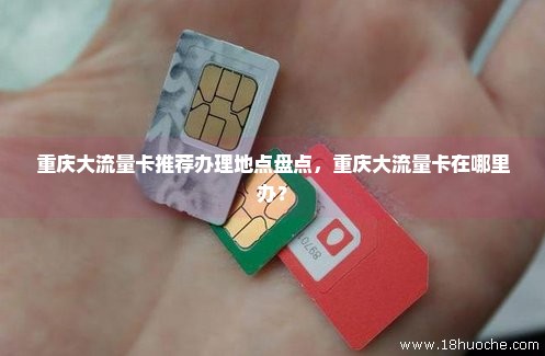 重庆大流量卡推荐办理地点盘点，重庆大流量卡在哪里办？