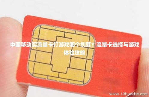 中国移动买流量卡打游戏哪个划算？流量卡选择与游戏体验攻略
