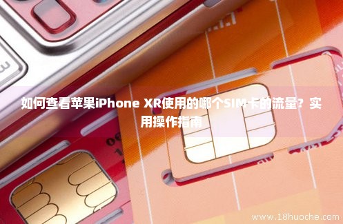 如何查看苹果iPhone XR使用的哪个SIM卡的流量？实用操作指南