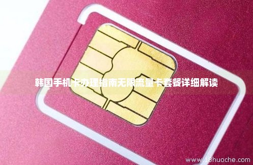 韩国手机卡办理指南无限流量卡套餐详细解读