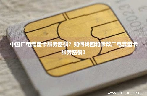 中国广电流量卡服务密码？如何找回和修改广电流量卡服务密码？