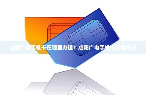 咸阳广电手机卡在哪里办理？咸阳广电手机卡办理方法