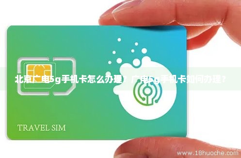 北京广电5g手机卡怎么办理？广电5g手机卡如何办理？