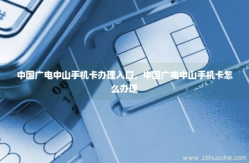 中国广电中山手机卡办理入口，中国广电中山手机卡怎么办理
