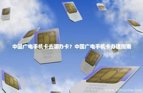 中国广电手机卡去哪办卡？中国广电手机卡办理指南