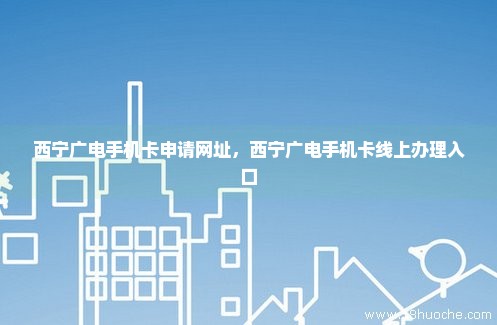 西宁广电手机卡申请网址，西宁广电手机卡线上办理入口