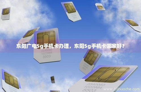 东阳广电5g手机卡办理，东阳5g手机卡哪家好？