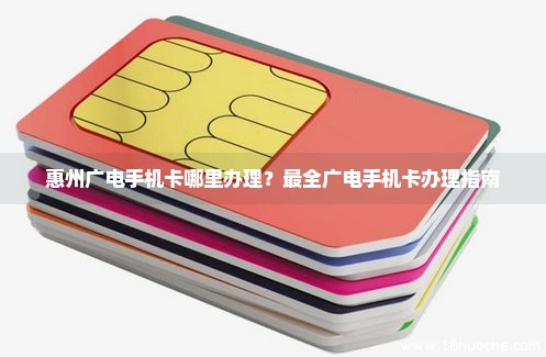 惠州广电手机卡哪里办理？最全广电手机卡办理指南
