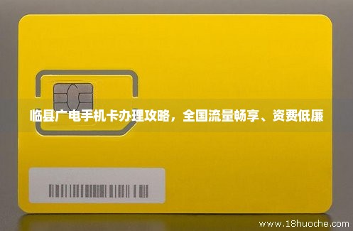 临县广电手机卡办理攻略，全国流量畅享、资费低廉