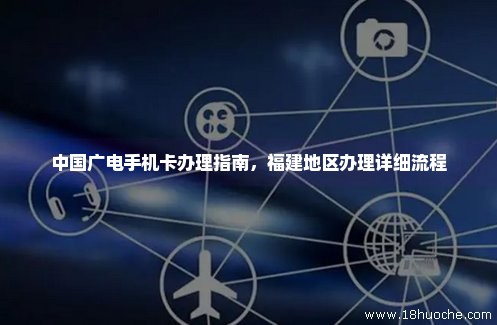 中国广电手机卡办理指南，福建地区办理详细流程