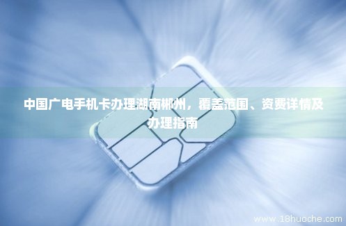 中国广电手机卡办理湖南郴州，覆盖范围、资费详情及办理指南