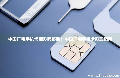 中国广电手机卡能办吗移动？中国广电手机卡办理指南