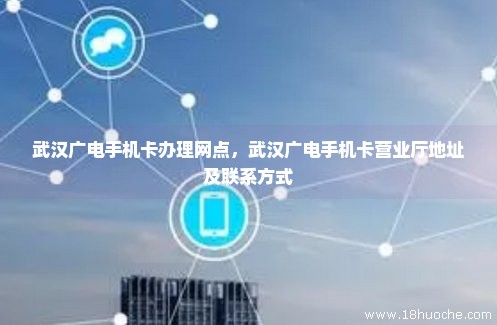 武汉广电手机卡办理网点，武汉广电手机卡营业厅地址及联系方式