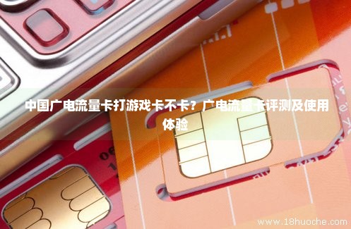 中国广电流量卡打游戏卡不卡？广电流量卡评测及使用体验