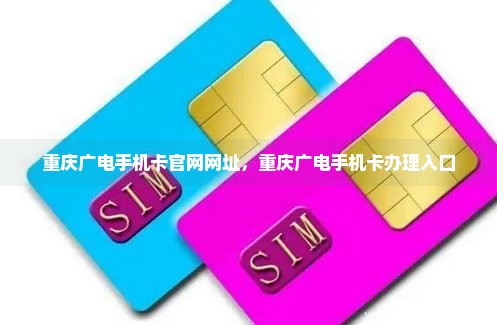 重庆广电手机卡官网网址，重庆广电手机卡办理入口