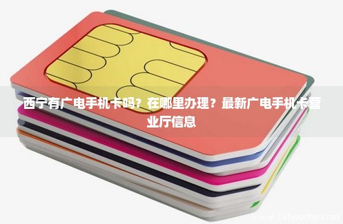 西宁有广电手机卡吗？在哪里办理？最新广电手机卡营业厅信息