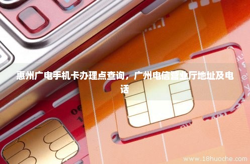 惠州广电手机卡办理点查询，广州电信营业厅地址及电话