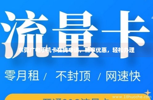 东莞广电手机卡在线申请，畅享优惠，轻松办理