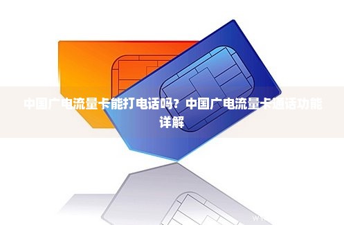 中国广电流量卡能打电话吗？中国广电流量卡通话功能详解