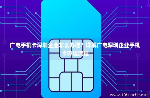广电手机卡深圳企业怎么办理？详解广电深圳企业手机卡办理流程