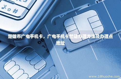 楚雄市广电手机卡，广电手机卡楚雄办理方法及办理点地址