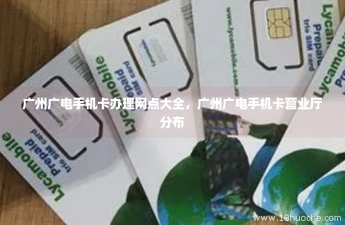 广州广电手机卡办理网点大全，广州广电手机卡营业厅分布