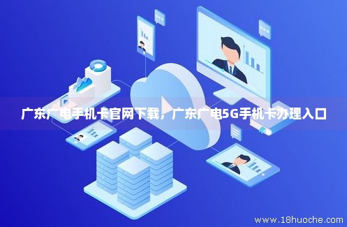 广东广电手机卡官网下载，广东广电5G手机卡办理入口