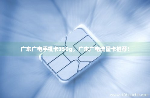 广东广电手机卡350g，广东广电流量卡推荐！