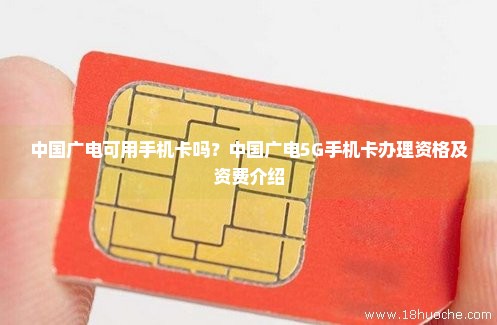 中国广电可用手机卡吗？中国广电5G手机卡办理资格及资费介绍