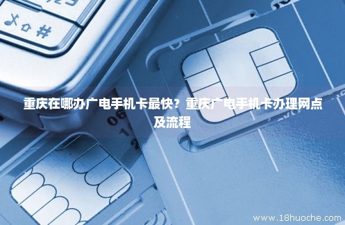 重庆在哪办广电手机卡最快？重庆广电手机卡办理网点及流程