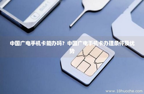 中国广电手机卡能办吗？中国广电手机卡办理条件及优势