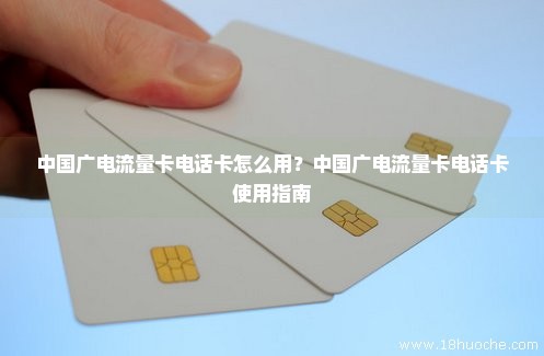 中国广电流量卡电话卡怎么用？中国广电流量卡电话卡使用指南