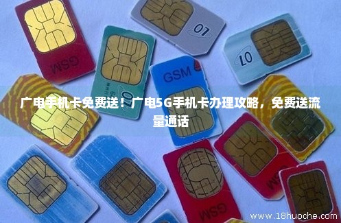 广电手机卡免费送！广电5G手机卡办理攻略，免费送流量通话