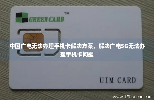 中国广电无法办理手机卡解决方案，解决广电5G无法办理手机卡问题