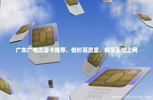 广东广电流量卡推荐，低价高流量，畅享无忧上网