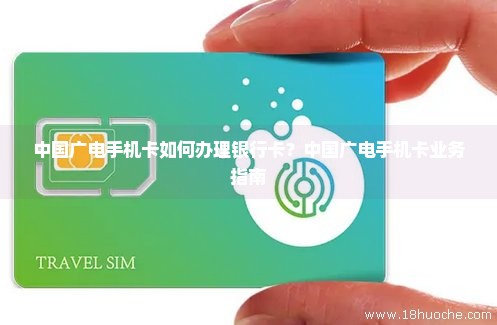 中国广电手机卡如何办理银行卡？中国广电手机卡业务指南